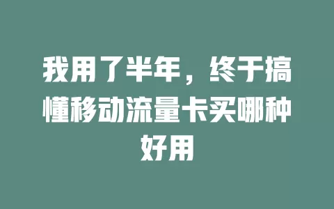 我用了半年，终于搞懂移动流量卡买哪种好用