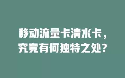 移动流量卡清水卡，究竟有何独特之处？