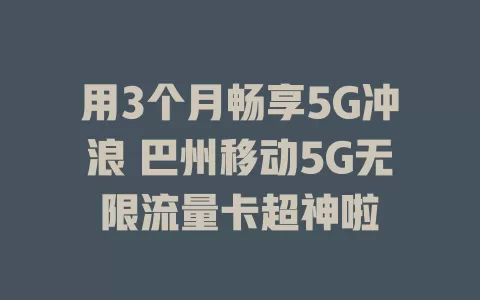 用3个月畅享5G冲浪 巴州移动5G无限流量卡超神啦