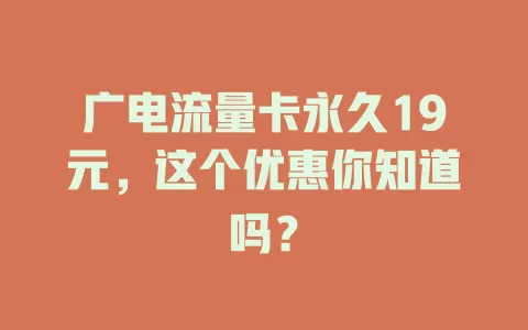 广电流量卡永久19元，这个优惠你知道吗？
