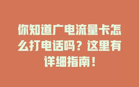 你知道广电流量卡怎么打电话吗？这里有详细指南！