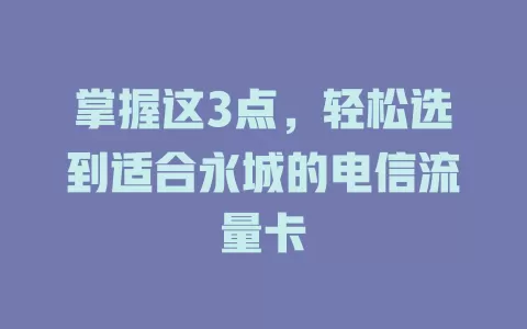 掌握这3点，轻松选到适合永城的电信流量卡