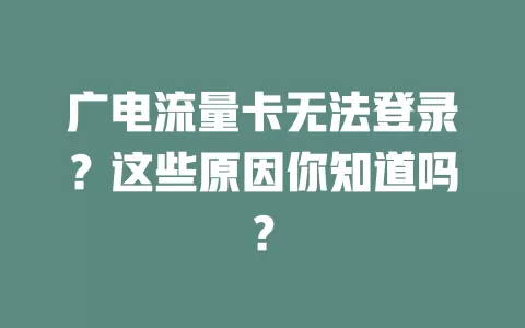 广电流量卡无法登录？这些原因你知道吗？
