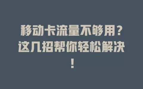 移动卡流量不够用？这几招帮你轻松解决！