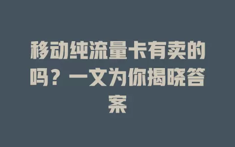 移动纯流量卡有卖的吗？一文为你揭晓答案