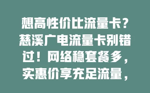 想高性价比流量卡？慈溪广电流量卡别错过！网络稳套餐多，实惠价享充足流量，办理简便，解决流量烦恼，为生活工作添便利