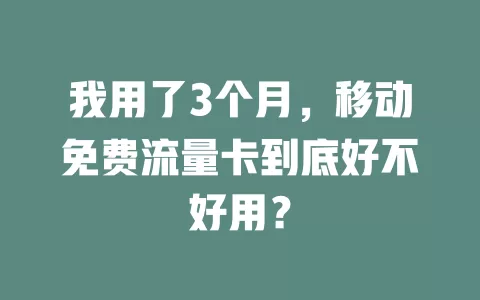 我用了3个月，移动免费流量卡到底好不好用？