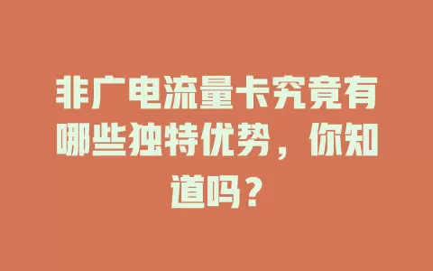 非广电流量卡究竟有哪些独特优势，你知道吗？