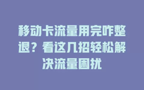 移动卡流量用完咋整退？看这几招轻松解决流量困扰