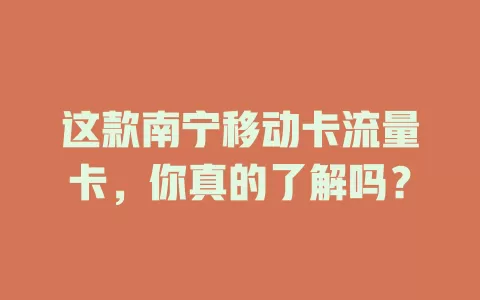 这款南宁移动卡流量卡，你真的了解吗？