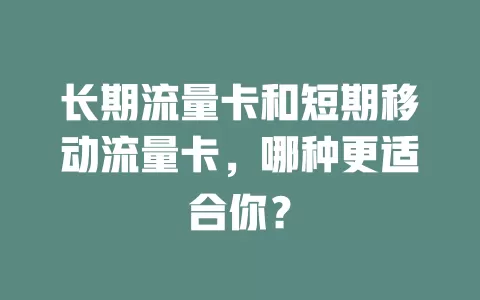 长期流量卡和短期移动流量卡，哪种更适合你？