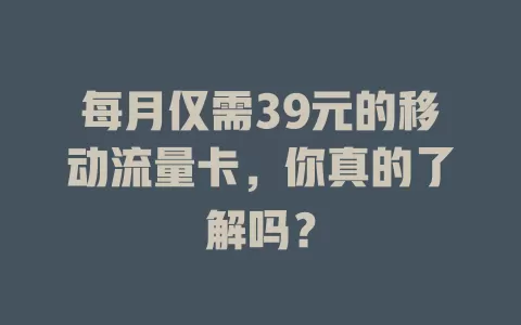 每月仅需39元的移动流量卡，你真的了解吗？