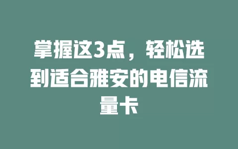 掌握这3点，轻松选到适合雅安的电信流量卡