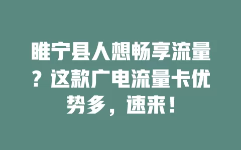 睢宁县人想畅享流量？这款广电流量卡优势多，速来！