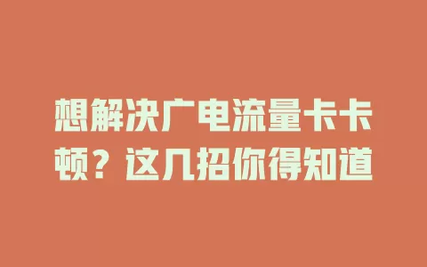 想解决广电流量卡卡顿？这几招你得知道
