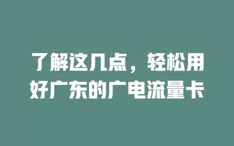 了解这几点，轻松用好广东的广电流量卡
