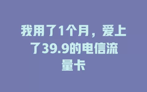 我用了1个月，爱上了39.9的电信流量卡