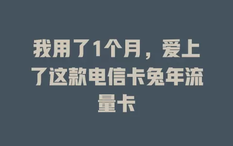 我用了1个月，爱上了这款电信卡兔年流量卡