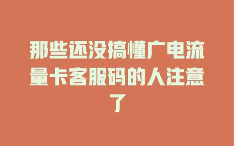 那些还没搞懂广电流量卡客服码的人注意了
