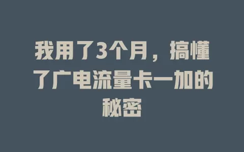 我用了3个月，搞懂了广电流量卡一加的秘密