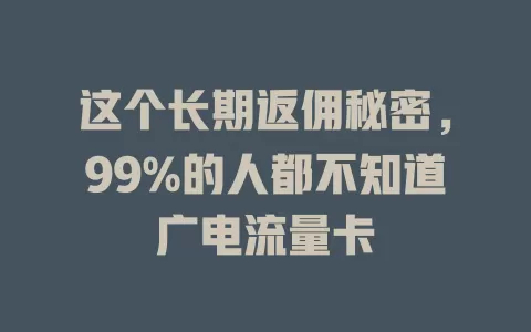 这个长期返佣秘密，99%的人都不知道广电流量卡