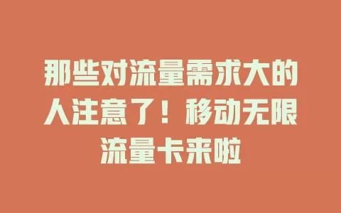 那些对流量需求大的人注意了！移动无限流量卡来啦