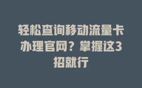 轻松查询移动流量卡办理官网？掌握这3招就行