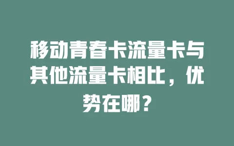 移动青春卡流量卡与其他流量卡相比，优势在哪？