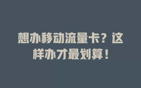 想办移动流量卡？这样办才最划算！