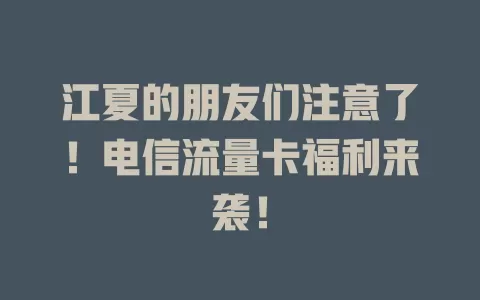 江夏的朋友们注意了！电信流量卡福利来袭！