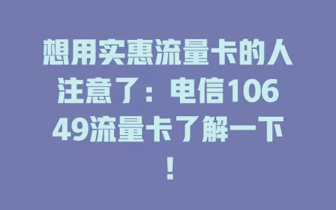 想用实惠流量卡的人注意了：电信10649流量卡了解一下！
