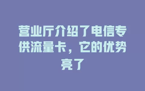营业厅介绍了电信专供流量卡，它的优势亮了
