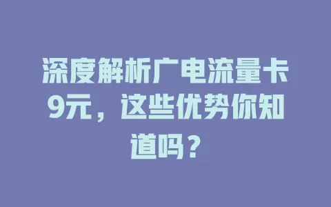 深度解析广电流量卡9元，这些优势你知道吗？