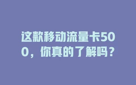 这款移动流量卡500，你真的了解吗？