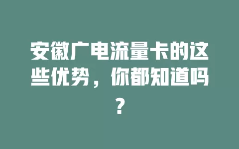安徽广电流量卡的这些优势，你都知道吗？