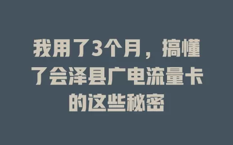 我用了3个月，搞懂了会泽县广电流量卡的这些秘密