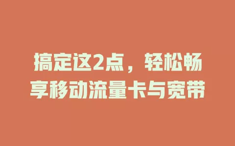 搞定这2点，轻松畅享移动流量卡与宽带