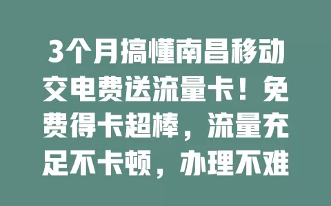 3个月搞懂南昌移动交电费送流量卡！免费得卡超棒，流量充足不卡顿，办理不难，南昌小伙伴别错过这福利！