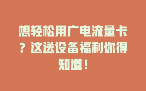 想轻松用广电流量卡？这送设备福利你得知道！