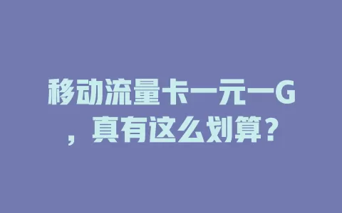 移动流量卡一元一G，真有这么划算？