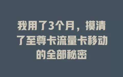 我用了3个月，摸清了至尊卡流量卡移动的全部秘密