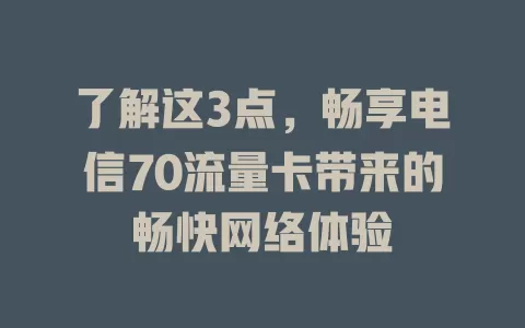 了解这3点，畅享电信70流量卡带来的畅快网络体验