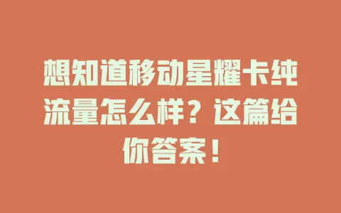 想知道移动星耀卡纯流量怎么样？这篇给你答案！