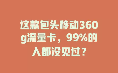 这款包头移动360g流量卡，99%的人都没见过？