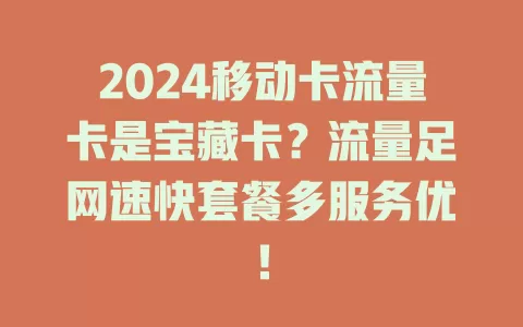 2024移动卡流量卡是宝藏卡？流量足网速快套餐多服务优！