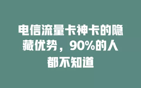 电信流量卡神卡的隐藏优势，90%的人都不知道