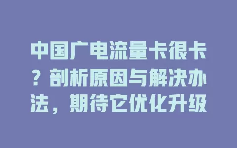 中国广电流量卡很卡？剖析原因与解决办法，期待它优化升级
