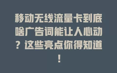 移动无线流量卡到底啥广告词能让人心动？这些亮点你得知道！