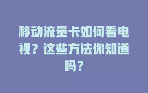 移动流量卡如何看电视？这些方法你知道吗？