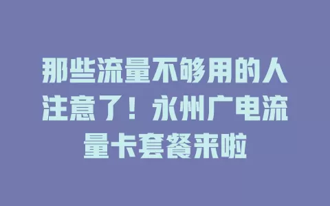 那些流量不够用的人注意了！永州广电流量卡套餐来啦
